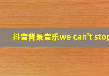 抖音背景音乐we can't stop